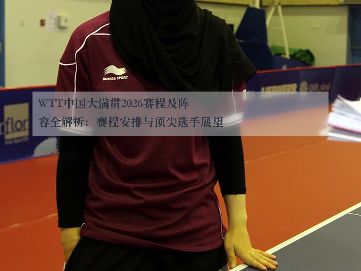 WTT中国大满贯2026赛程及阵容全解析:赛程安排与顶尖选手展望