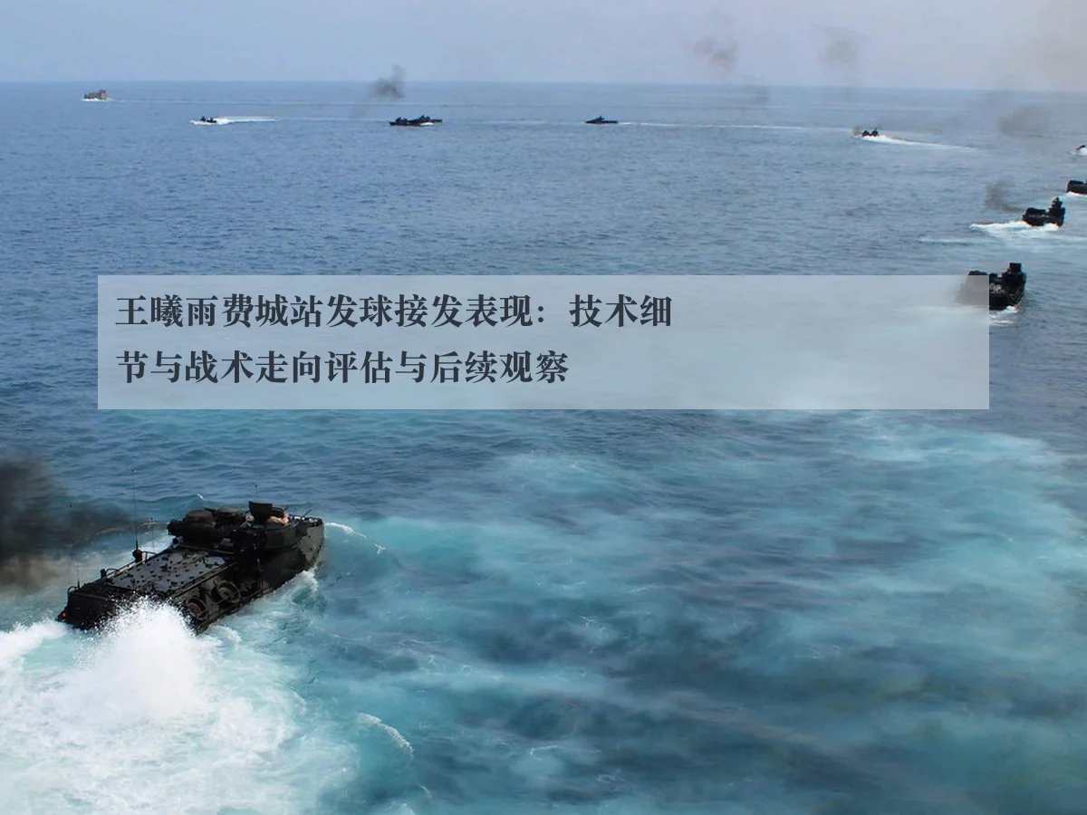 王曦雨费城站发球接发表现:技术细节与战术走向评估与后续观察